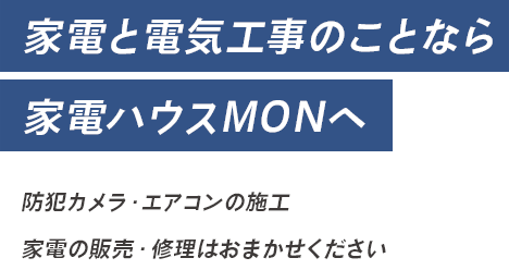 家電と電気工事のことなら家電ハウスMONへ防犯カメラ・エアコンの施工、家電の販売・修理はおまかせください